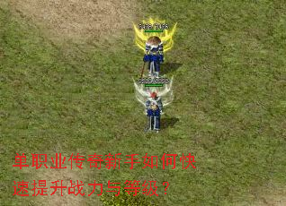 单职业传奇新手如何快速提升战力与等级? 单职业传奇新手如何快速提升战力与等级?