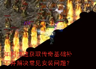 如何快速获取传奇基础补丁并解决常见安装问题? 如何快速获取传奇基础补丁并解决常见安装问题?
