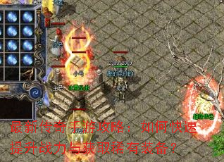 最新传奇手游攻略:如何快速提升战力与获取稀有装备? 最新传奇手游攻略:如何快速提升战力与获取稀有装备?
