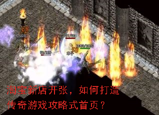 淘宝新店开张,如何打造传奇游戏攻略式首页? 淘宝新店开张,如何打造传奇游戏攻略式首页?