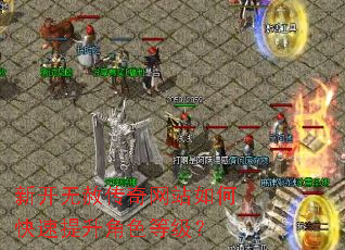 新开无赦传奇网站如何快速提升角色等级? 新开无赦传奇网站如何快速提升角色等级?
