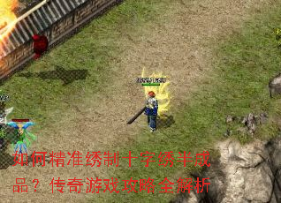 如何精准绣制十字绣半成品?传奇游戏攻略全解析 如何精准绣制十字绣半成品?传奇游戏攻略全解析