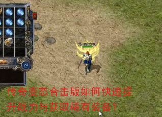 传奇变态合击版如何快速提升战力与获取稀有装备? 传奇变态合击版如何快速提升战力与获取稀有装备?