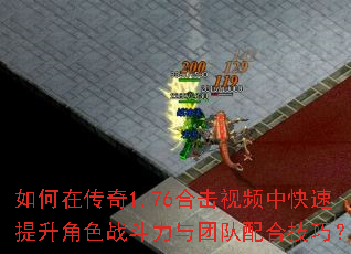 如何在传奇1.76合击视频中快速提升角色战斗力与团队配合技巧? 如何在传奇1.76合击视频中快速提升角色战斗力与团队配合技巧?