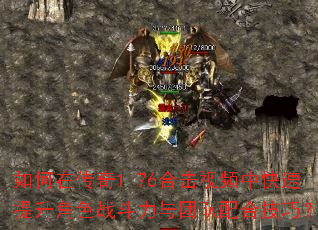 如何在传奇1.76合击视频中快速提升角色战斗力与团队配合技巧? 如何在传奇1.76合击视频中快速提升角色战斗力与团队配合技巧?