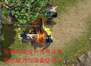 如何高效提升传奇私服角色战力与装备获取? 如何高效提升传奇私服角色战力与装备获取?