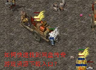 如何快速找到网盘传奇游戏资源下载入口? 如何快速找到网盘传奇游戏资源下载入口?