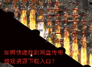 如何快速找到网盘传奇游戏资源下载入口? 如何快速找到网盘传奇游戏资源下载入口?