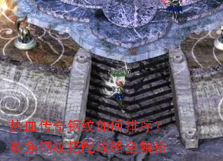 热血传奇钢纹如何排序?最强钢纹搭配攻略全解析 热血传奇钢纹如何排序?最强钢纹搭配攻略全解析