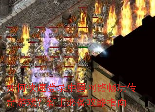 如何快速登录中国网络畅玩传奇游戏?新手必备攻略指南 如何快速登录中国网络畅玩传奇游戏?新手必备攻略指南