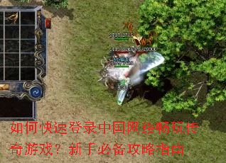 如何快速登录中国网络畅玩传奇游戏?新手必备攻略指南 如何快速登录中国网络畅玩传奇游戏?新手必备攻略指南