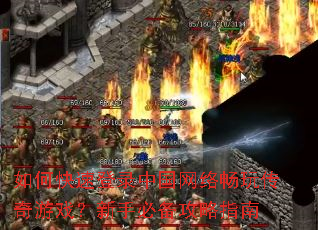 如何快速登录中国网络畅玩传奇游戏?新手必备攻略指南 如何快速登录中国网络畅玩传奇游戏?新手必备攻略指南