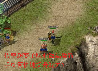 传奇超变单职业微端版新手如何快速提升战力? 传奇超变单职业微端版新手如何快速提升战力?