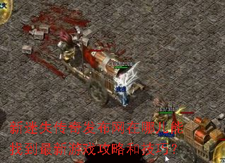 新迷失传奇发布网在哪儿能找到最新游戏攻略和技巧? 新迷失传奇发布网在哪儿能找到最新游戏攻略和技巧?