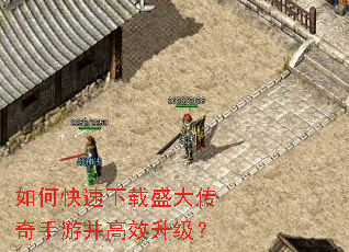 如何快速下载盛大传奇手游并高效升级? 如何快速下载盛大传奇手游并高效升级?