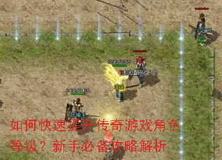 如何快速提升传奇游戏角色等级?新手必备攻略解析 如何快速提升传奇游戏角色等级?新手必备攻略解析