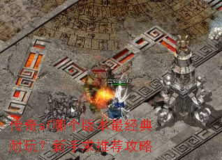 传奇sf哪个版本最经典耐玩?新手求推荐攻略 传奇sf哪个版本最经典耐玩?新手求推荐攻略