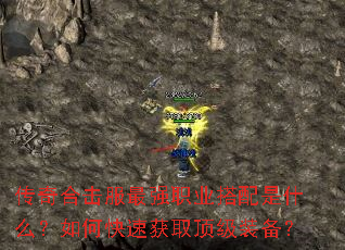 传奇合击服最强职业搭配是什么?如何快速获取顶级装备? 传奇合击服最强职业搭配是什么?如何快速获取顶级装备?