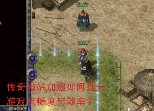 传奇微端加速如何提升游戏流畅度与效率? 传奇微端加速如何提升游戏流畅度与效率?