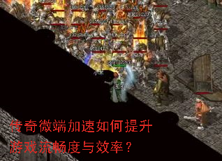 传奇微端加速如何提升游戏流畅度与效率? 传奇微端加速如何提升游戏流畅度与效率?