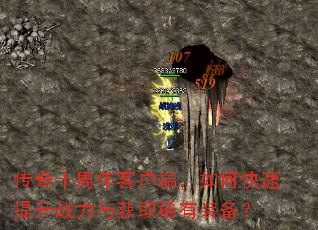 传奇十周年客户端,如何快速提升战力与获取稀有装备? 传奇十周年客户端,如何快速提升战力与获取稀有装备?