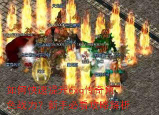 如何快速提升6xq传奇角色战力?新手必看攻略解析 如何快速提升6xq传奇角色战力?新手必看攻略解析