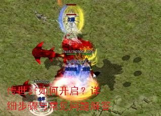 传世sf如何开启?详细步骤与常见问题解答 传世sf如何开启?详细步骤与常见问题解答