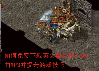 如何免费下载英文版传奇主题曲MP3并提升游戏技巧? 如何免费下载英文版传奇主题曲MP3并提升游戏技巧?