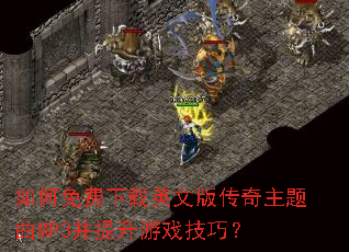 如何免费下载英文版传奇主题曲MP3并提升游戏技巧? 如何免费下载英文版传奇主题曲MP3并提升游戏技巧?