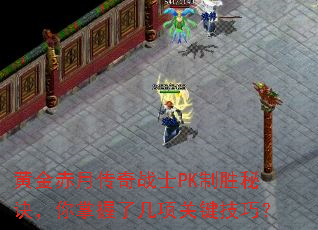 黄金赤月传奇战士PK制胜秘诀,你掌握了几项关键技巧? 黄金赤月传奇战士PK制胜秘诀,你掌握了几项关键技巧?