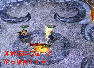 如何选择最适合你的英雄合击组合? 如何选择最适合你的英雄合击组合?