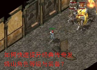 如何快速提升经典传奇发烧山角色等级与装备? 如何快速提升经典传奇发烧山角色等级与装备?