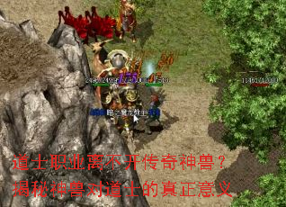 道士职业离不开传奇神兽?揭秘神兽对道士的真正意义 道士职业离不开传奇神兽?揭秘神兽对道士的真正意义