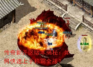 传奇新开区版本揭秘:如何快速上手称霸全服? 传奇新开区版本揭秘:如何快速上手称霸全服?