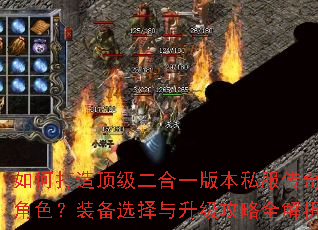 如何打造顶级二合一版本私服传奇角色?装备选择与升级攻略全解析 如何打造顶级二合一版本私服传奇角色?装备选择与升级攻略全解析
