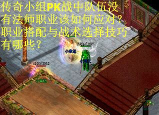 传奇小组PK战中队伍没有法师职业该如何应对？职业搭配与战术选择技巧有哪些？