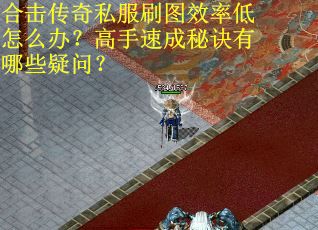 合击传奇私服刷图效率低怎么办？高手速成秘诀有哪些疑问？