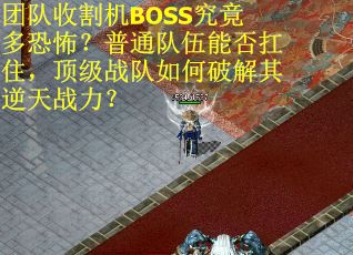 团队收割机BOSS究竟多恐怖？普通队伍能否扛住，顶级战队如何破解其逆天战力？