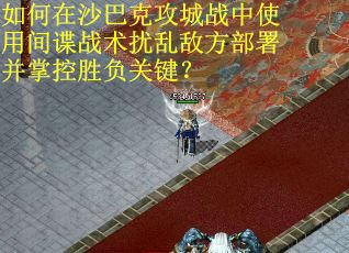 如何在沙巴克攻城战中使用间谍战术扰乱敌方部署并掌控胜负关键？