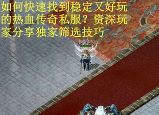 如何快速找到稳定又好玩的热血传奇私服？资深玩家分享独家筛选技巧