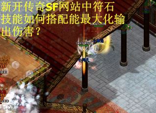 新开传奇SF网站中符石技能如何搭配能最大化输出伤害？