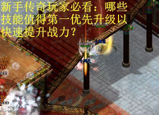 新手传奇玩家必看：哪些技能值得第一优先升级以快速提升战力？