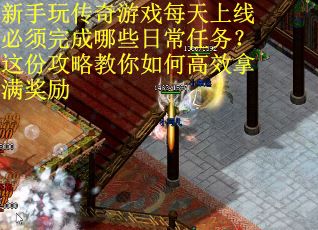 新手玩传奇游戏每天上线必须完成哪些日常任务？这份攻略教你如何高效拿满奖励