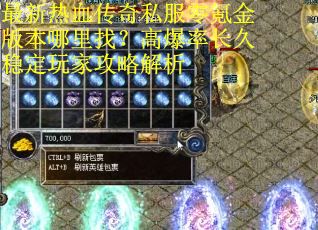 最新热血传奇私服零氪金版本哪里找？高爆率长久稳定玩家攻略解析