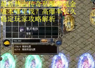最新热血传奇私服零氪金版本哪里找？高爆率长久稳定玩家攻略解析