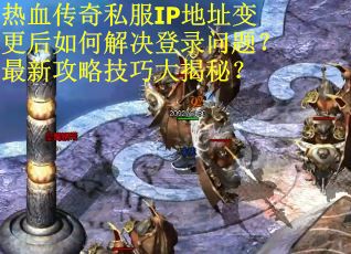 热血传奇私服IP地址变更后如何解决登录问题？最新攻略技巧大揭秘？
