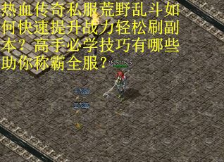 热血传奇私服荒野乱斗如何快速提升战力轻松刷副本？高手必学技巧有哪些助你称霸全服？