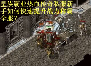 皇族霸业热血传奇私服新手如何快速提升战力称霸全服？