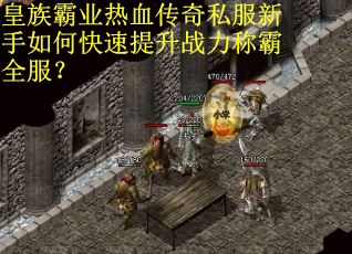 皇族霸业热血传奇私服新手如何快速提升战力称霸全服？