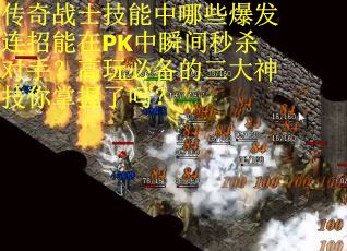 传奇战士技能中哪些爆发连招能在PK中瞬间秒杀对手？高玩必备的三大神技你掌握了吗？